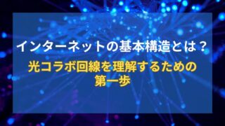 【図解あり】インターネットの基本構造とは？光コラボ回線を理解するための第一歩 