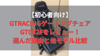【初心者向け】GTRACINGゲーミングチェアGT002Fをレビュー！選んだ理由と他モデル比較 