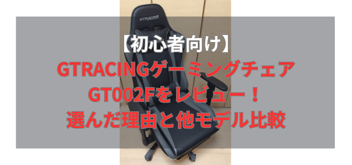 【初心者向け】GTRACINGゲーミングチェアGT002Fをレビュー!選んだ理由と他モデル比較