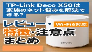 TP-Link Deco X50は家族のネット悩みを解決できる？レビュー・特徴・注意点まとめ【Wi-Fi6対応】 