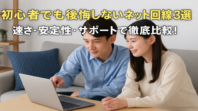 【2025年最新版】初心者でも後悔しないネット回線3選｜速さ・安定性・サポートで徹底比較！ 