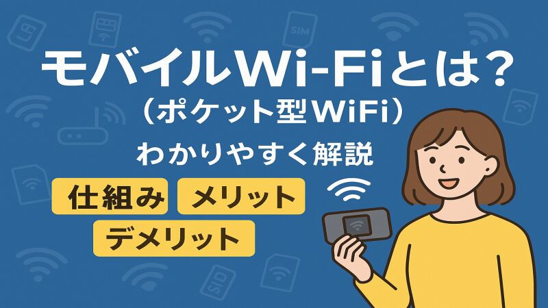 モバイルWi-Fiとは?仕組み・メリット・デメリットをわかりやすく解説【初心者向け】