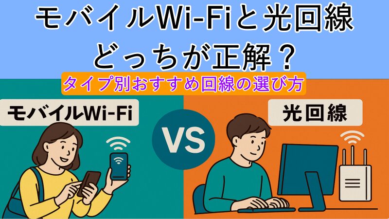 モバイルWi‑Fiと光回線、どっちが正解？タイプ別おすすめ回線の選び方 