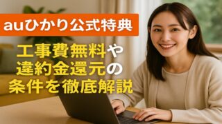 【auひかり公式特典まとめ】工事費無料・違約金還元・10ギガ割引の条件を最短理解 