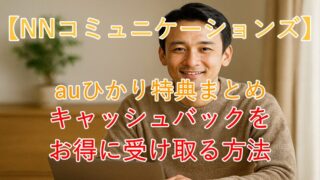 【NNコミュニケーションズ】auひかり特典まとめ！キャッシュバックをお得に受け取る方法 