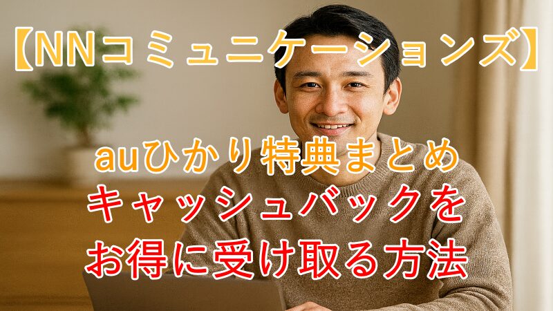 【NNコミュニケーションズ】auひかり特典まとめ！キャッシュバックをお得に受け取る方法 