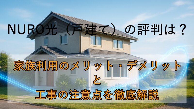 NURO光（戸建て）の評判は？家族利用のメリット・デメリットと工事の注意点を徹底解説 